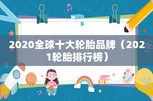 2020全球十大轮胎品牌（2021轮胎排行榜）