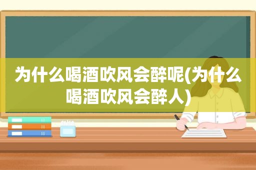 为什么喝酒吹风会醉呢(为什么喝酒吹风会醉人)