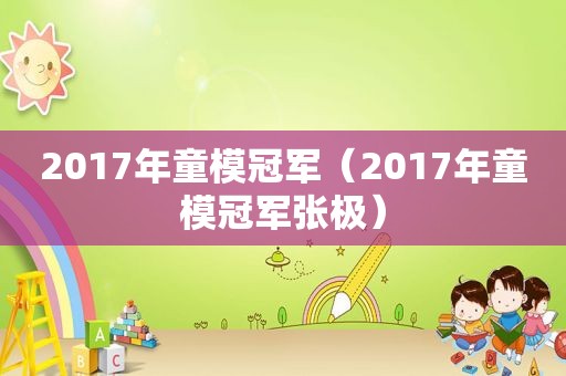 2017年童模冠军（2017年童模冠军张极）