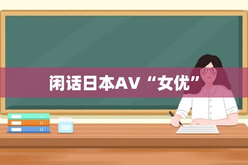 闲话日本AV“ *** ”