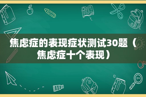 焦虑症的表现症状测试30题（焦虑症十个表现）