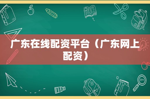 广东在线配资平台（广东网上配资）