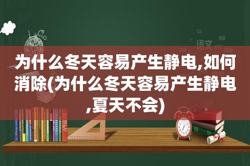 为什么冬天容易产生静电,如何消除(为什么冬天容易产生静电,夏天不会)