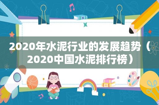 2020年水泥行业的发展趋势（2020中国水泥排行榜）