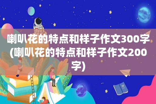 喇叭花的特点和样子作文300字(喇叭花的特点和样子作文200字)