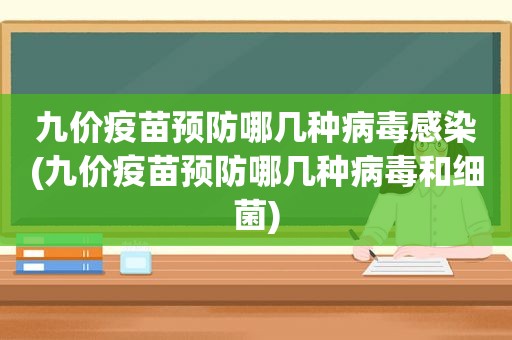 九价疫苗预防哪几种病毒感染(九价疫苗预防哪几种病毒和细菌)