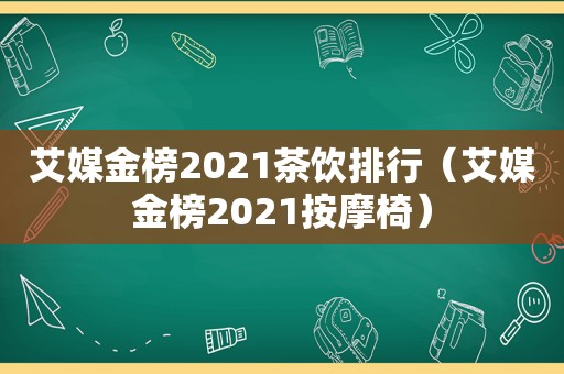 艾媒金榜2021茶饮排行（艾媒金榜2021 *** 椅）