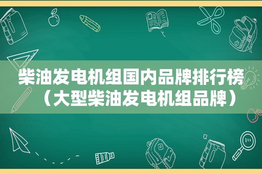 柴油发电机组国内品牌排行榜（大型柴油发电机组品牌）