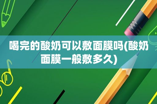 喝完的酸奶可以敷面膜吗(酸奶面膜一般敷多久)