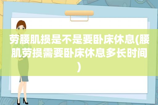 劳腰肌损是不是要卧床休息(腰肌劳损需要卧床休息多长时间)