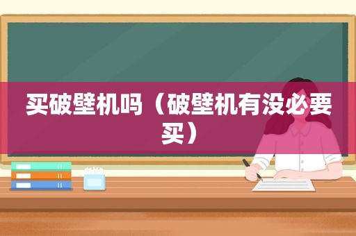 买破壁机吗（破壁机有没必要买）