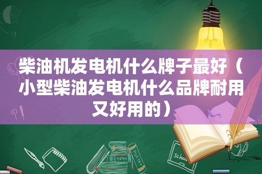 柴油机发电机什么牌子最好（小型柴油发电机什么品牌耐用又好用的）