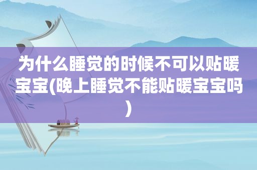 为什么睡觉的时候不可以贴暖宝宝(晚上睡觉不能贴暖宝宝吗)