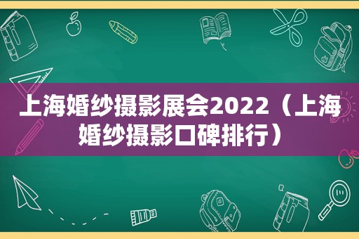 上海婚纱摄影展会2022（上海婚纱摄影口碑排行）