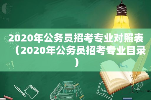 2020年公务员招考专业对照表（2020年公务员招考专业目录）