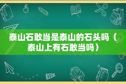 泰山石敢当是泰山的石头吗（泰山上有石敢当吗）