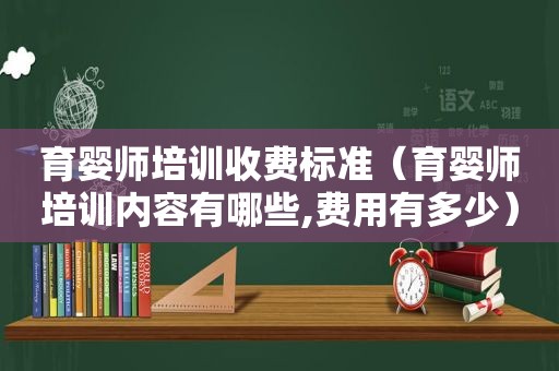 育婴师培训收费标准（育婴师培训内容有哪些,费用有多少）