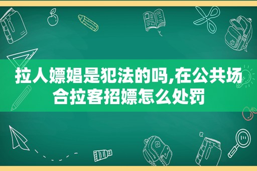 拉人嫖娼是犯法的吗,在公共场合拉客招嫖怎么处罚