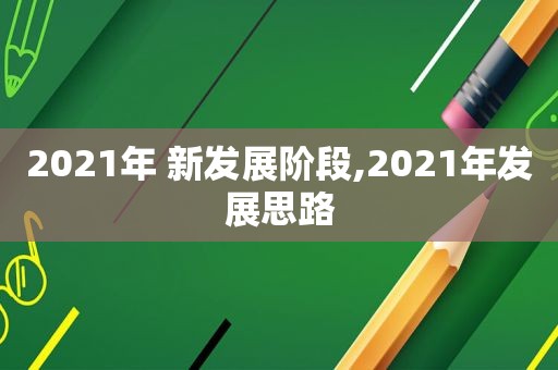 2021年 新发展阶段,2021年发展思路