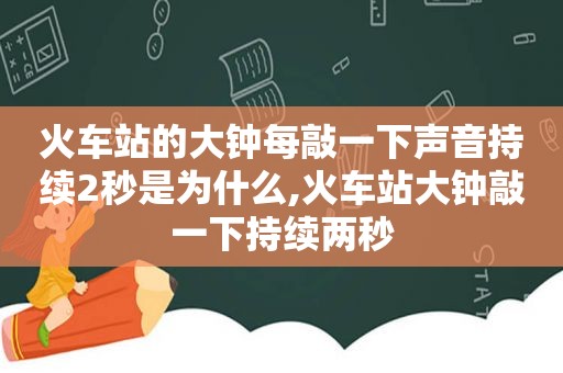 火车站的大钟每敲一下声音持续2秒是为什么,火车站大钟敲一下持续两秒