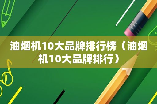 油烟机10大品牌排行榜（油烟机10大品牌排行）