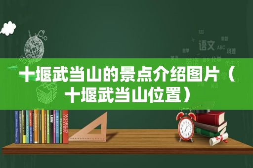 十堰武当山的景点介绍图片（十堰武当山位置）