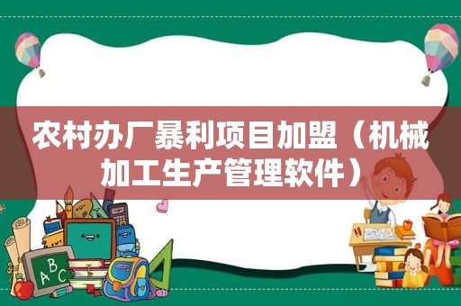 农村办厂暴利项目加盟（机械加工生产管理软件）