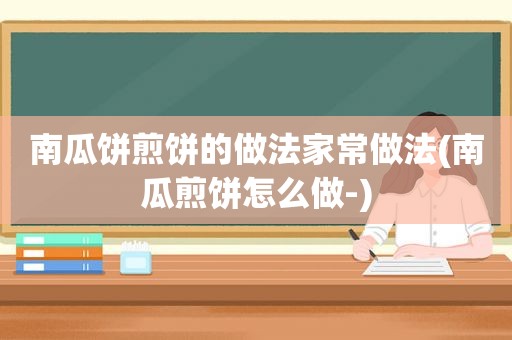 南瓜饼煎饼的做法家常做法(南瓜煎饼怎么做-)