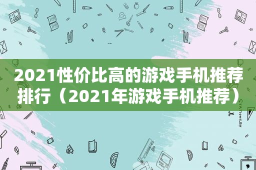 2021性价比高的游戏手机推荐排行（2021年游戏手机推荐）