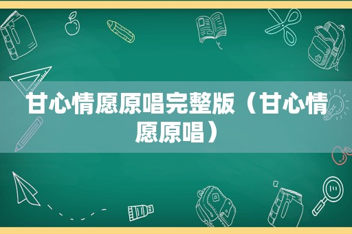 甘心情愿原唱完整版（甘心情愿原唱）