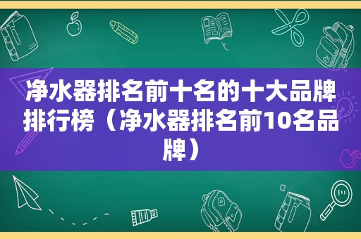 净水器排名前十名的十大品牌排行榜（净水器排名前10名品牌）