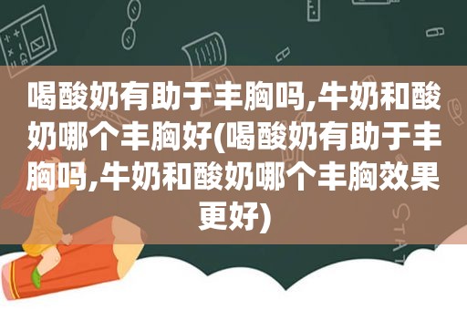 喝酸奶有助于丰胸吗,牛奶和酸奶哪个丰胸好(喝酸奶有助于丰胸吗,牛奶和酸奶哪个丰胸效果更好)