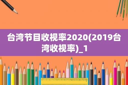 台湾节目收视率2020(2019台湾收视率)_1