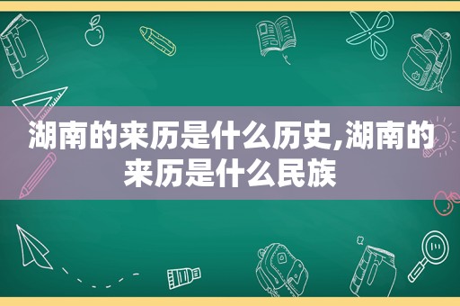 湖南的来历是什么历史,湖南的来历是什么民族