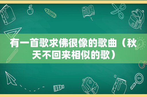 有一首歌求佛很像的歌曲（秋天不回来相似的歌）