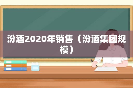 汾酒2020年销售（汾酒集团规模）