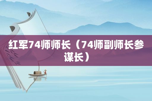 红军74师师长（74师副师长参谋长）