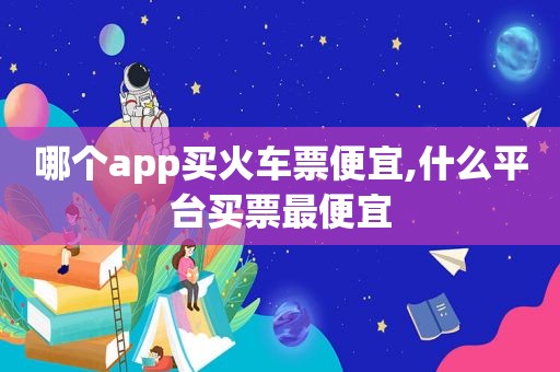 哪个app买火车票便宜,什么平台买票最便宜