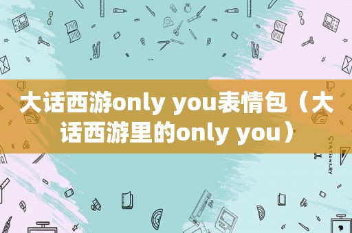 大话西游only you表情包（大话西游里的only you）