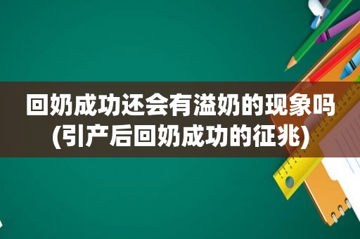 回奶成功还会有溢奶的现象吗(引产后回奶成功的征兆)