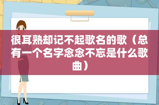 很耳熟却记不起歌名的歌（总有一个名字念念不忘是什么歌曲）