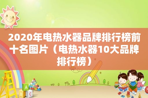 2020年电热水器品牌排行榜前十名图片（电热水器10大品牌排行榜）