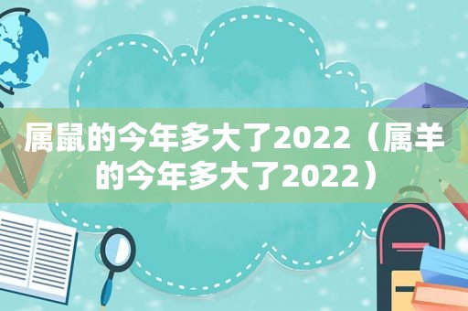 属鼠的今年多大了2022（属羊的今年多大了2022）