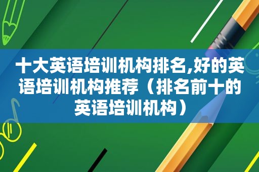 十大英语培训机构排名,好的英语培训机构推荐（排名前十的英语培训机构）