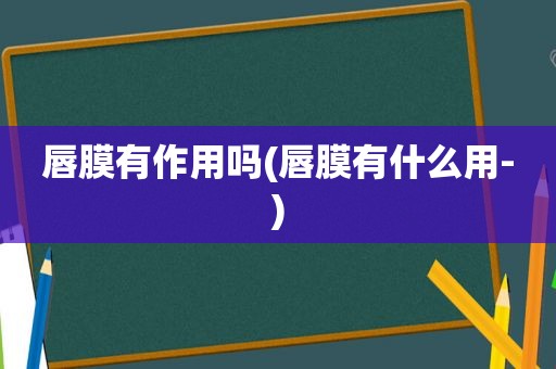 唇膜有作用吗(唇膜有什么用-)