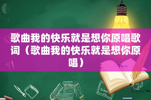 歌曲我的快乐就是想你原唱歌词（歌曲我的快乐就是想你原唱）