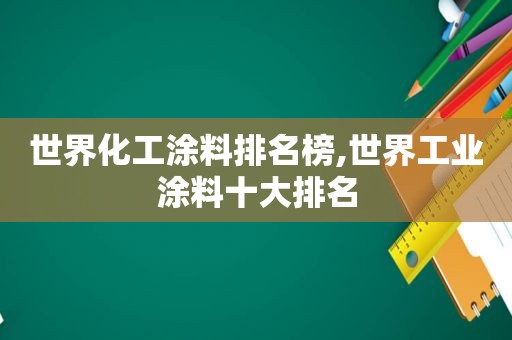 世界化工涂料排名榜,世界工业涂料十大排名