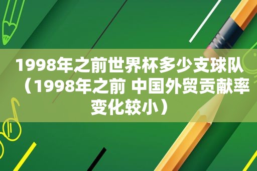 1998年之前世界杯多少支球队（1998年之前 中国外贸贡献率变化较小）