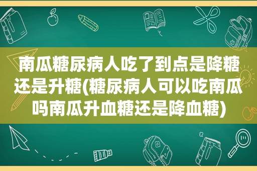 南瓜糖尿病人吃了到点是降糖还是升糖(糖尿病人可以吃南瓜吗南瓜升血糖还是降血糖)