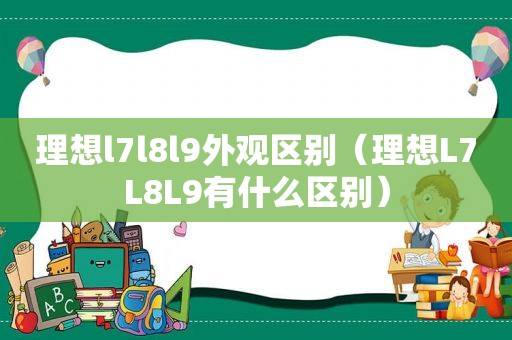 理想l7l8l9外观区别（理想L7L8L9有什么区别）